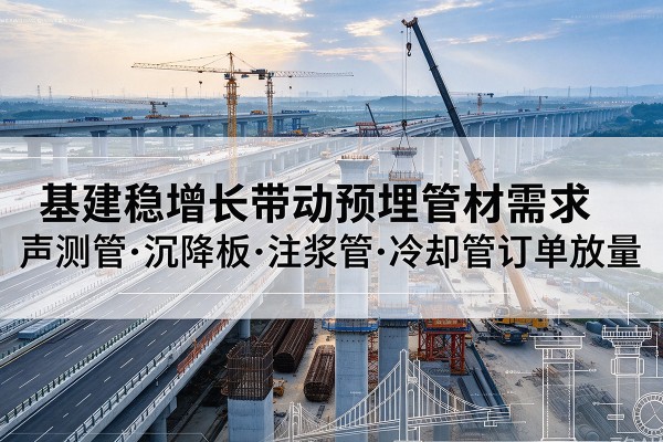 阳西基建稳增长带动预埋监测管材需求，声测管、沉降板、注浆管订单持续放量