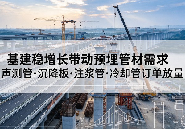 阳西基建稳增长带动预埋监测管材需求，声测管、沉降板、注浆管订单持续放量